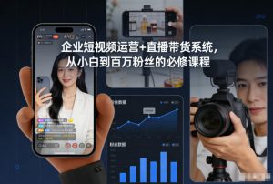 企业短视频运营+直播带货系统，从小白到百万粉丝的必修课程-副业资源站
