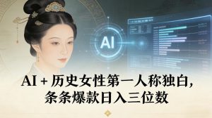 AI+历史女性第一人称独白，条条爆款日入三位数-副业资源站