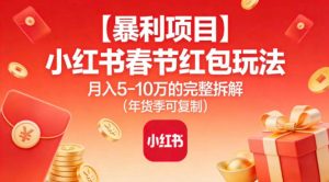 【暴利项目】小红书春节红包玩法月入5W的完整拆解（年货季可复制）-副业资源站