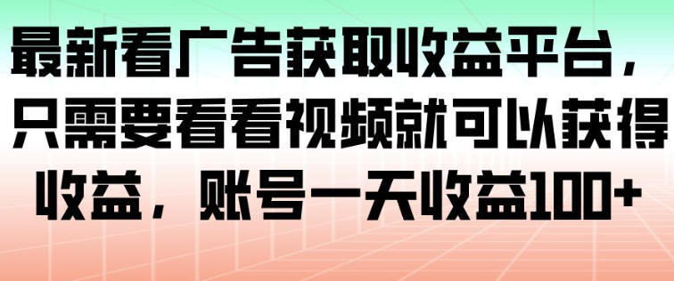 最新看广告获取收益平台，只需要看看视频就可以获得收益，账号一天收益100+-副业资源站