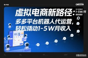 虚拟电商新路径：多多平台机器人代运营，轻松撬动1-5W月收入【揭秘】-副业资源站