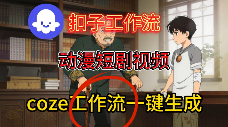 Coze扣子智能体工作流一键生成动漫短剧视频，保姆级搭建教学-副业资源站