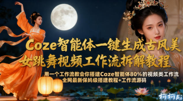 Coze智能体一键生成古风美女跳舞视频工作流拆解教程，全网最新保姆级搭建教程+工作流源码-副业资源站
