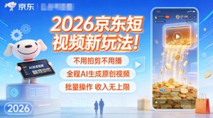 2026京东短视频新玩法！不用拍剪不用播，全程AI生成原创视频，批量操作收入无上限-副业资源站
