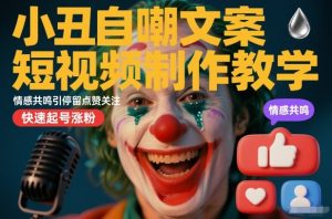 小丑自嘲文案短视频制作教学，情感共鸣引停留点赞关注，快速起号涨粉-副业资源站