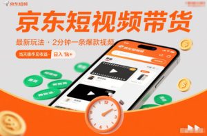 京东短视频带货最新玩法,2分钟一条爆款视频,0粉丝,0保证金,当天操作见收益,日入1k+【揭秘】-副业资源站