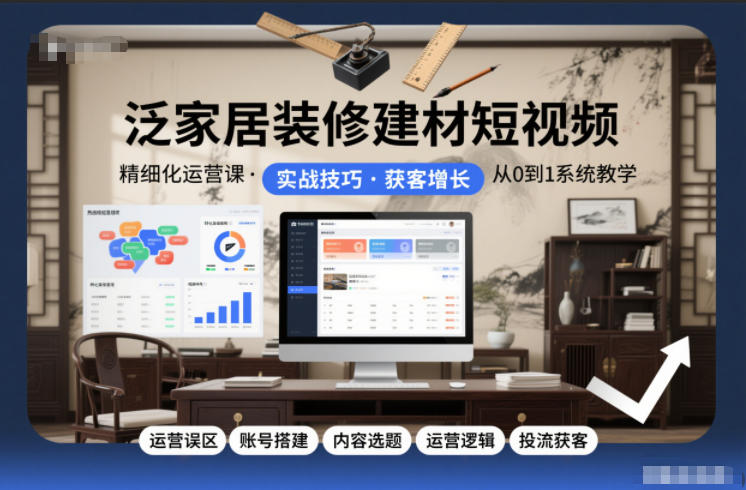 泛家居装修建材短视频精细化运营课，运营误区+账号搭建+内容选题+运营逻辑+投流获客-副业资源站