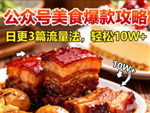 公众号搬运美食爆款攻略，日更3篇流量主打法，轻松10W+阅读-副业资源站