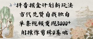 抖音掘金计划新玩法，古代先贤自我独白，单条视频变现1k+，AI操作剪辑0基础-副业资源站