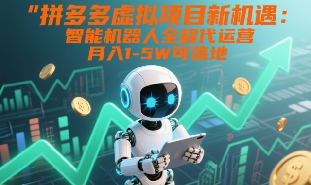 拼多多虚拟项目新机遇：智能机器人全程代运营，月入1-5W可落地【揭秘】-副业资源站