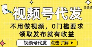 0门槛视频号代发项目，无需剪辑无需做视频，发布就有收益，任务没有上限，小白轻松日入5张【揭秘】-副业资源站