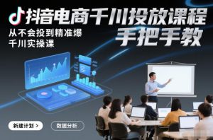 抖音电商千川投放课程，从不会投到精准爆，千川实操课，手把手教-副业资源站