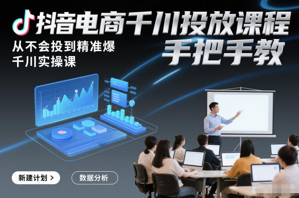 抖音电商千川投放课程，从不会投到精准爆，千川实操课，手把手教-副业资源站