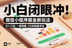 微信小程序掘金新玩法，日入几张，一看就懂，5分钟就能学会，小白闭眼冲【揭秘】-副业资源站