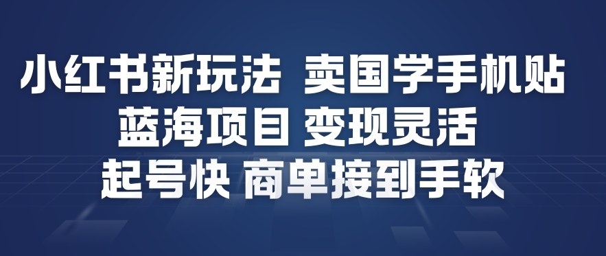 小红书新玩法，卖国学手机贴，蓝海项目，变现灵活，起号快，商单接到手软-副业资源站