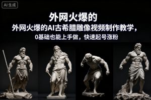 外网火爆的AI古希腊雕像视频制作教学，0基础也能上手做，快速起号涨粉-副业资源站