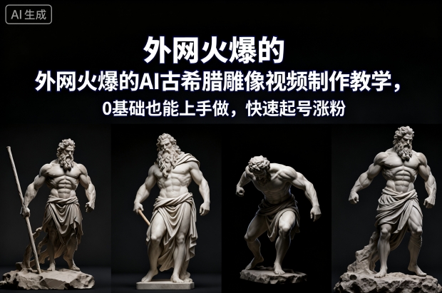 外网火爆的AI古希腊雕像视频制作教学，0基础也能上手做，快速起号涨粉-副业资源站