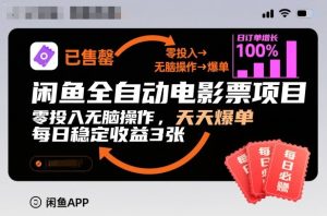 闲鱼全自动电影票项目，零投入无脑操作，天天爆单，每日稳定收益3张【揭秘】-副业资源站