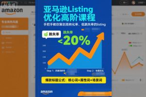 亚马逊Listing优化高阶课程，手把手教你策划高转化率、低跳失率的listing-副业资源站