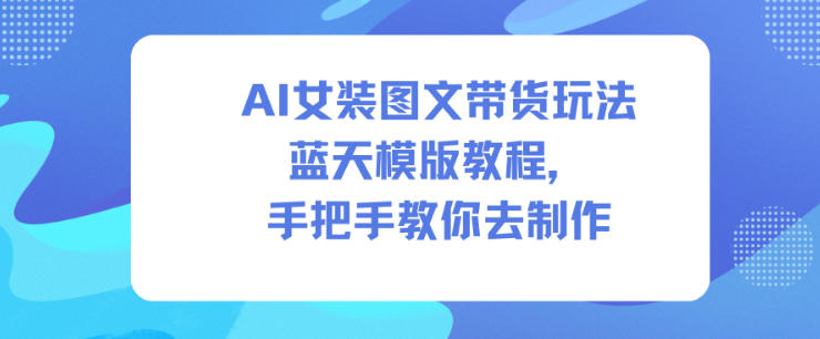 AI女装图文带货玩法蓝天模版教程，手把手教你去制作-副业资源站