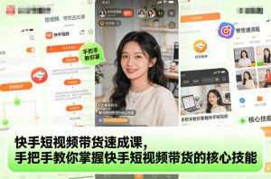 快手短视频带货速成课，手把手教你掌握快手短视频带货的核心技能-副业资源站