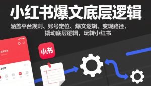 小红书爆文底层逻辑，涵盖平台规则、账号定位、爆文逻辑、变现路径，撬动底层逻辑，玩转小红书-副业资源站