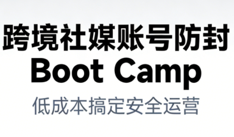 跨境社媒账号防封Boot Camp，低成本搞定社媒账号安全与长期运营-副业资源站