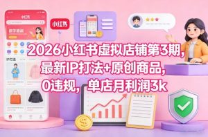 2026小红书虚拟店铺第3期，最新IP打法+原创商品，0违规，单店月利润3k+-副业资源站