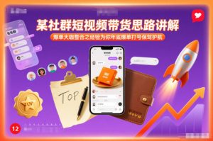 某社群短视频带货思路讲解，爆单大咖整合之经验为你年底爆单打号保驾护航-副业资源站