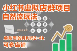 小红书虚拟店群项目，自然流玩法，批量自动化，稳定不费号，单账号的月利润2-4k，可多店矩阵-副业资源站