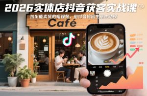 2026实体店抖音获客实战课，拍出能卖货的短视频，用抖音抢回生意主动权-副业资源站