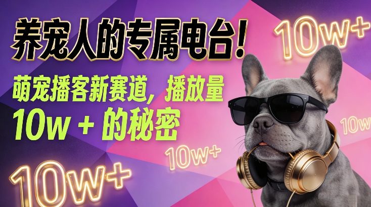 养宠人的专属电台！萌宠播客新赛道，播放量10w+的秘密-副业资源站