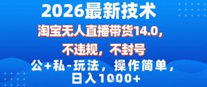 2026最新技术，淘宝无人直播带货14.0，不封号，不违规，公+私玩法，操作简单，日入1k【揭秘】-副业资源站