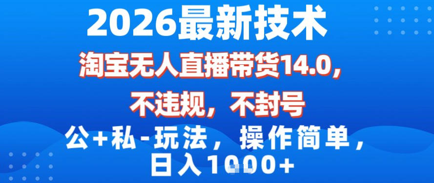 2026最新技术，淘宝无人直播带货14.0，不封号，不违规，公+私玩法，操作简单，日入1k【揭秘】-副业资源站