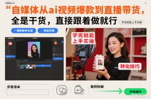 自媒体从ai视频爆款到直播带货，全是干货，直接跟着做就行，学完就能上手实操-副业资源站