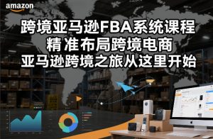 跨境亚马逊FBA系统课程，精准布局跨境电商，亚马逊跨境之旅从这里开始-副业资源站