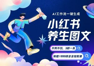 AI一键生成小红书养生图文，一刀不剪无需剪辑，可带书带素材带资料带徒弟，流量财富嘎嘎猛-副业资源站