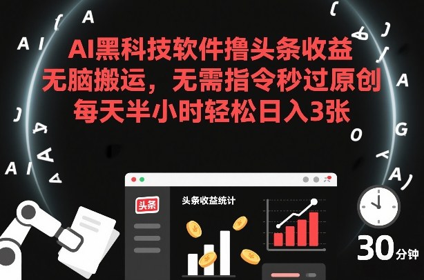 AI黑科技软件撸头条收益，无脑搬运，无需指令秒过原创，每天半小时轻松日入3张【揭秘】-副业资源站