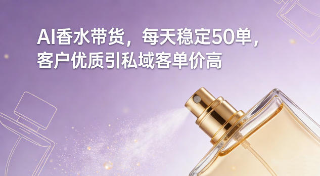 AI香水带货，每天稳定50单，客户优质引私域客单价高-副业资源站