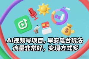 AI视频号项目，早安电台玩法，流量非常好，变现方式多-副业资源站