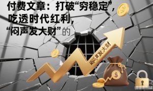 付费文章：打破“穷稳定”，吃透时代红利，“闷声发大财”的终极真谛-副业资源站