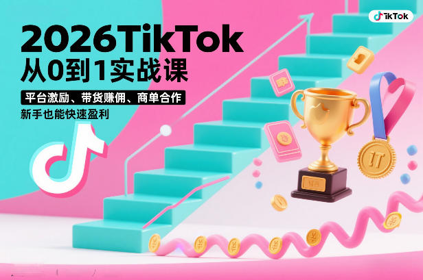 2026TikTok从0到1实战课，平台激励、带货賺佣、商单合作，新手也能快速盈利（3天直播课）-副业资源站