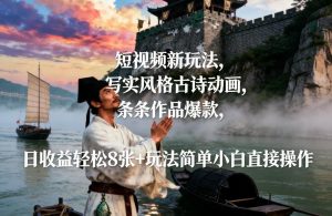 短视频新玩法，写实风格古诗动画，条条作品爆款，日收益轻松8张+玩法简单小白直接操作-副业资源站