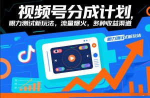 视频号分成计划，眼力测试新玩法，流量爆火，多种收益渠道-副业资源站