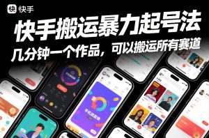 快手搬运暴力起号法，几分钟一个作品，手机就能做，可以搬运所有赛道-副业资源站