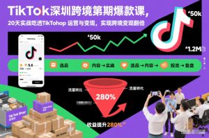 TikTok深圳跨境第2期爆款课，20天实战吃透TikTok Shop运营与变现，实现跨境变现翻倍-副业资源站