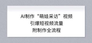 AI制作“萌娃采访”视频，引爆短视频流量，附制作全流程-副业资源站