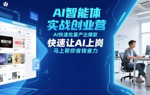 AI智能体实战创业营12月23-25号线下课，AI快速批量产出爆款，快速让AI上岗，马上帮你省钱省力-副业资源站