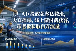 工厂AI+投放获客私教班，三天直播课，线上微付费获客，帮老板获取百万流量-副业资源站