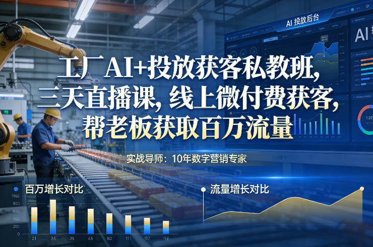 工厂AI+投放获客私教班，三天直播课，线上微付费获客，帮老板获取百万流量-副业资源站